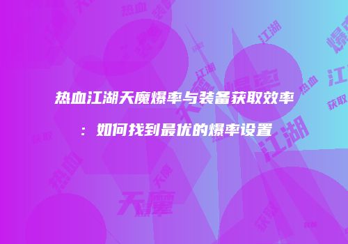 热血江湖天魔爆率与装备获取效率：如何找到最优的爆率设置