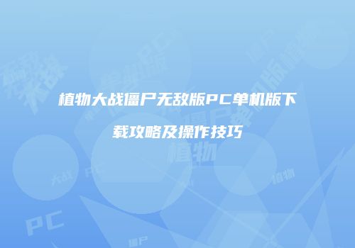 植物大战僵尸无敌版PC单机版下载攻略及操作技巧