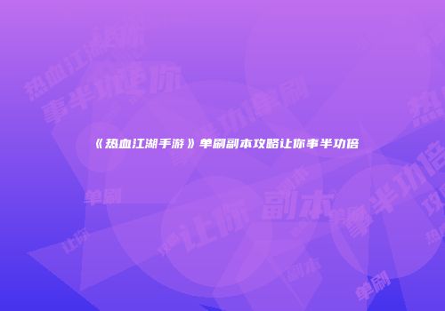 《热血江湖手游》单刷副本攻略让你事半功倍