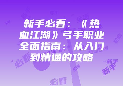 新手必看：《热血江湖》弓手职业全面指南：从入门到精通的攻略