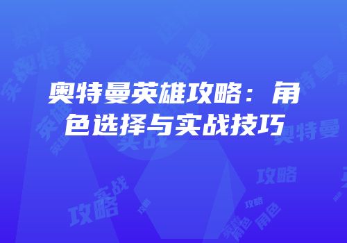 奥特曼英雄攻略：角色选择与实战技巧