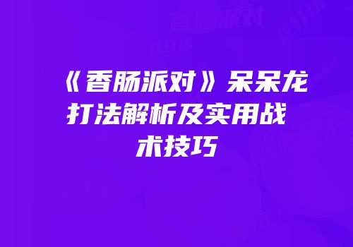 《香肠派对》呆呆龙打法解析及实用战术技巧