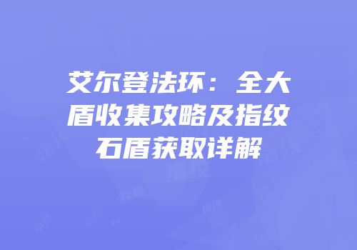 艾尔登法环：全大盾收集攻略及指纹石盾获取详解