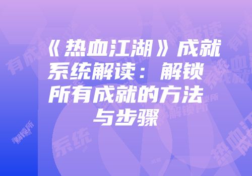 《热血江湖》成就系统解读：解锁所有成就的方法与步骤