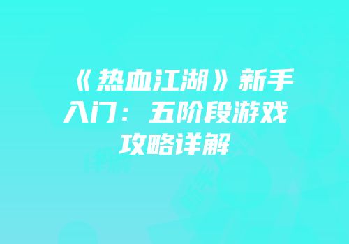 《热血江湖》新手入门：五阶段游戏攻略详解