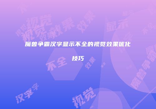 魔兽争霸汉字显示不全的视觉效果优化技巧