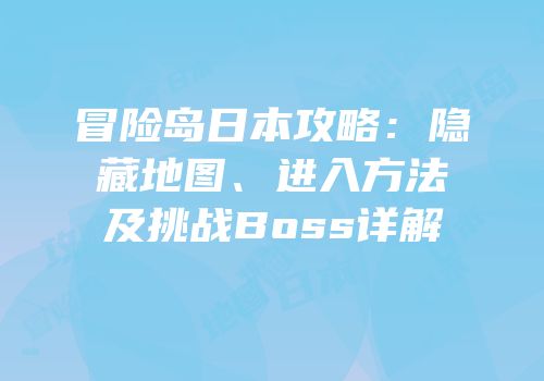 冒险岛日本攻略：隐藏地图、进入方法及挑战Boss详解