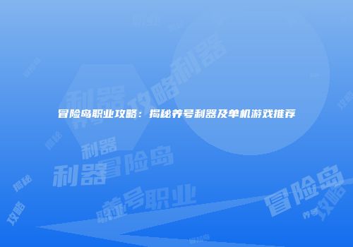 冒险岛职业攻略：揭秘养号利器及单机游戏推荐