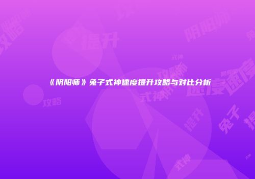 《阴阳师》兔子式神速度提升攻略与对比分析