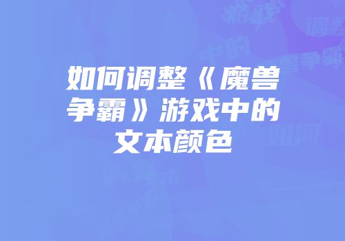 如何调整《魔兽争霸》游戏中的文本颜色