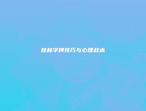 桂林字牌技巧与心理战术
