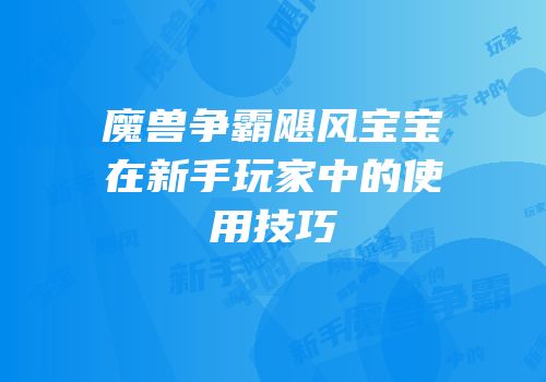 魔兽争霸飓风宝宝在新手玩家中的使用技巧