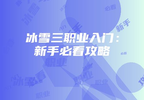 冰雪三职业入门：新手必看攻略
