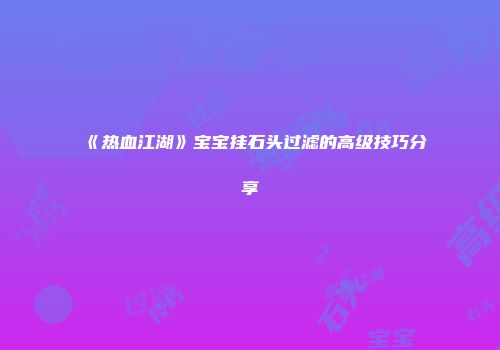 《热血江湖》宝宝挂石头过滤的高级技巧分享