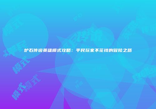 炉石传说英雄模式攻略：平民玩家不花钱的冒险之路