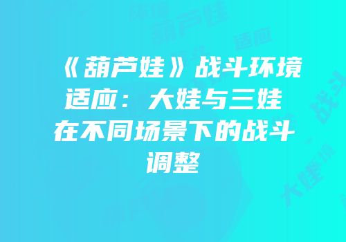 《葫芦娃》战斗环境适应：大娃与三娃在不同场景下的战斗调整