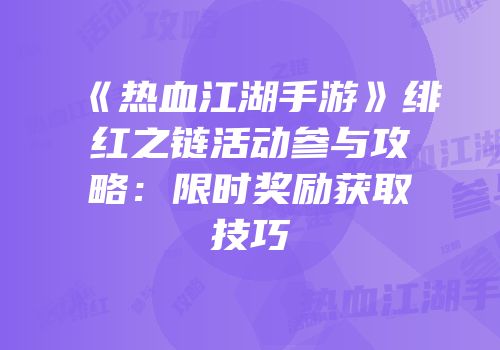 《热血江湖手游》绯红之链活动参与攻略：限时奖励获取技巧