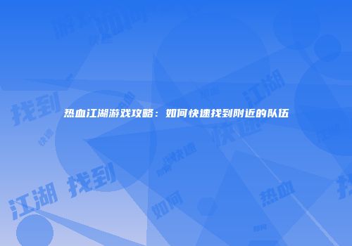 热血江湖游戏攻略：如何快速找到附近的队伍