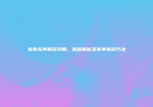 永劫无间报名攻略：流程解析及赛事报名方法