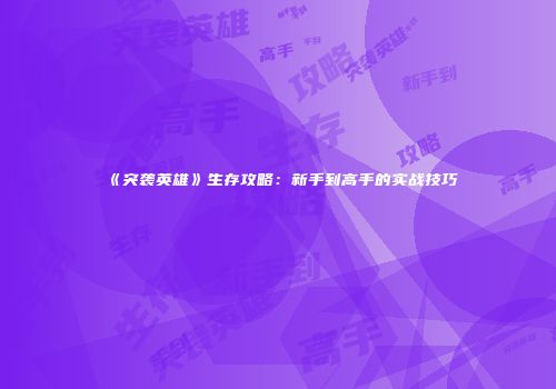 《突袭英雄》生存攻略：新手到高手的实战技巧