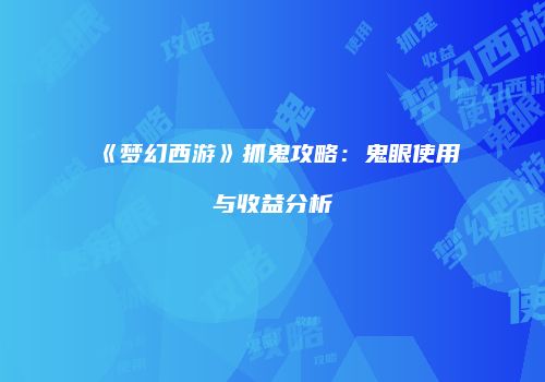 《梦幻西游》抓鬼攻略：鬼眼使用与收益分析