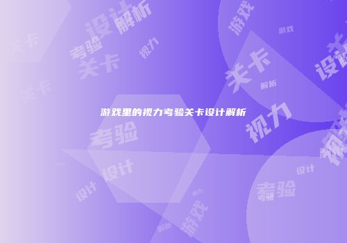 游戏里的视力考验关卡设计解析