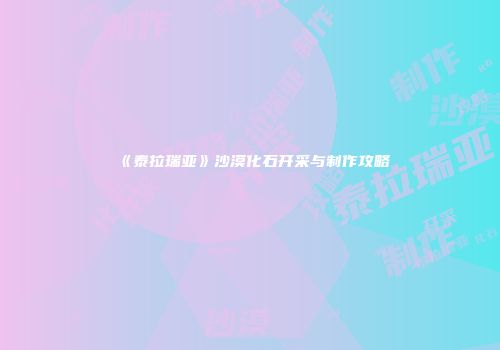 《泰拉瑞亚》沙漠化石开采与制作攻略