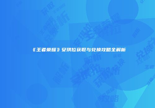 《王者荣耀》安琪拉获取与兑换攻略全解析