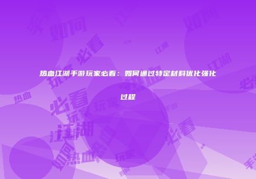 热血江湖手游玩家必看：如何通过特定材料优化强化过程