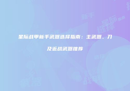 星际战甲新手武器选择指南：主武器、刀及近战武器推荐