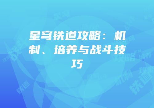 星穹铁道攻略：机制、培养与战斗技巧
