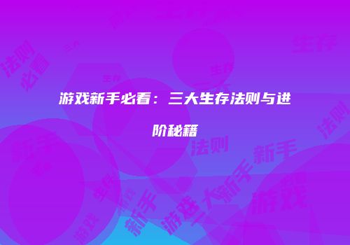 游戏新手必看：三大生存法则与进阶秘籍