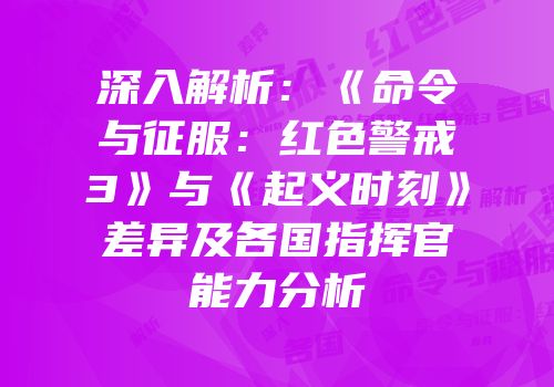 深入解析：《命令与征服：红色警戒3》与《起义时刻》差异及各国指挥官能力分析