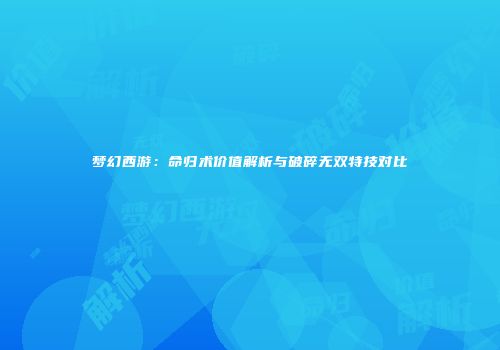 梦幻西游：命归术价值解析与破碎无双特技对比