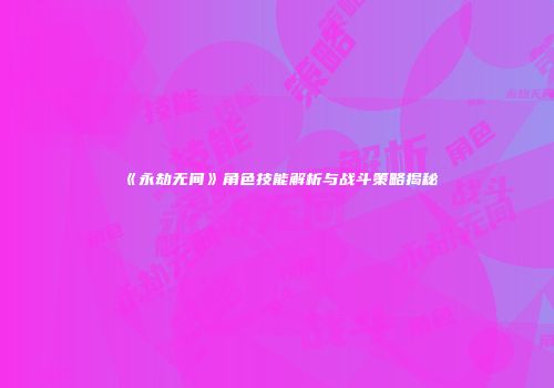 《永劫无间》角色技能解析与战斗策略揭秘
