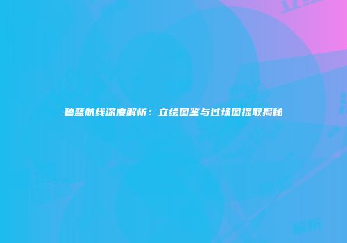 碧蓝航线深度解析：立绘图鉴与过场图提取揭秘