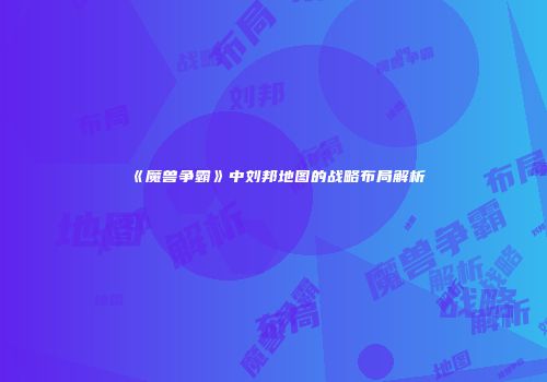 《魔兽争霸》中刘邦地图的战略布局解析