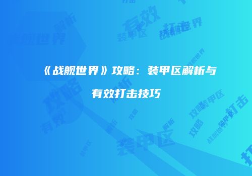 《战舰世界》攻略：装甲区解析与有效打击技巧