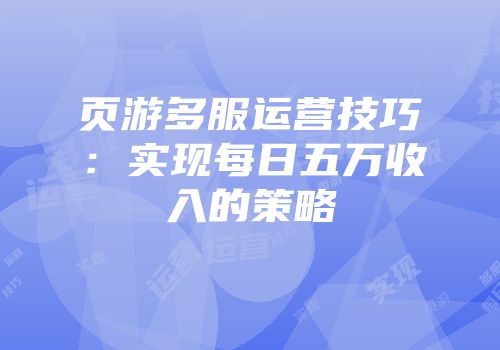 页游多服运营技巧：实现每日五万收入的策略