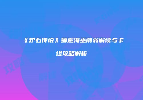 《炉石传说》娜迦海巫削弱解读与卡组攻略解析