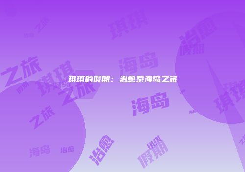 琪琪的假期：治愈系海岛之旅