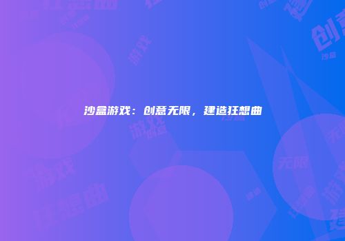 沙盒游戏：创意无限，建造狂想曲