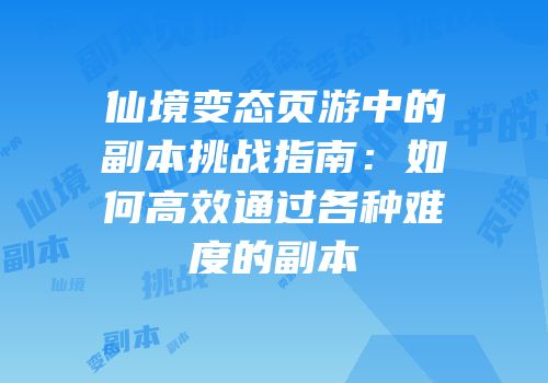 仙境变态页游中的副本挑战指南：如何高效通过各种难度的副本