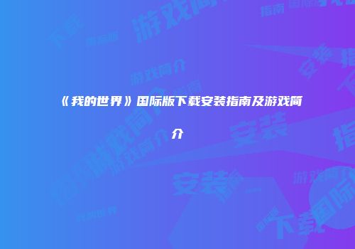 《我的世界》国际版下载安装指南及游戏简介