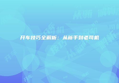 开车技巧全解析：从新手到老司机