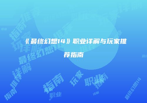 《最终幻想14》职业详解与玩家推荐指南