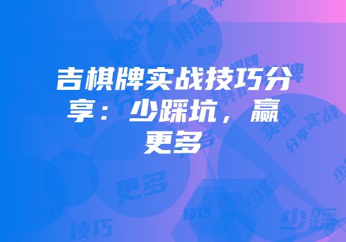 吉棋牌实战技巧分享：少踩坑，赢更多