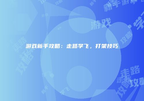 游戏新手攻略：走路学飞，打架技巧
