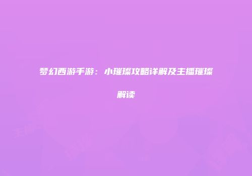 梦幻西游手游：小璀璨攻略详解及主播璀璨解读
