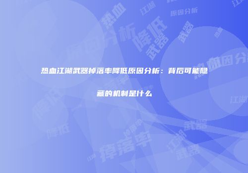 热血江湖武器掉落率降低原因分析：背后可能隐藏的机制是什么